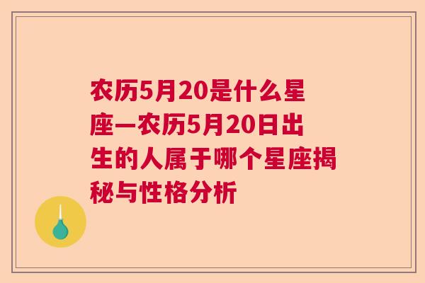 农历5月20是什么星座—农历5月20日出生的人属于哪个星座揭秘与性格分析