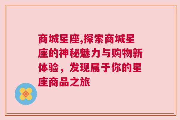 商城星座,探索商城星座的神秘魅力与购物新体验，发现属于你的星座商品之旅