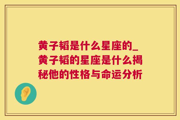 黄子韬是什么星座的_黄子韬的星座是什么揭秘他的性格与命运分析
