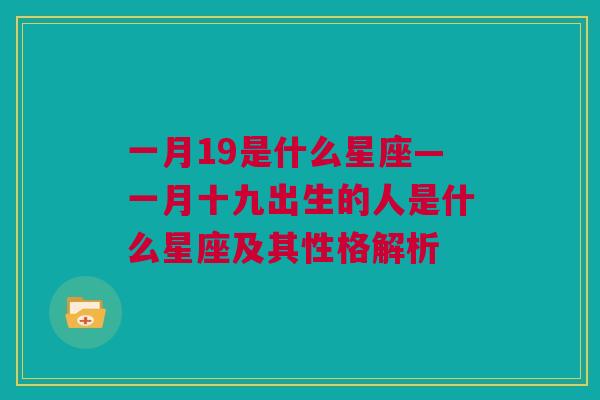 一月19是什么星座—一月十九出生的人是什么星座及其性格解析