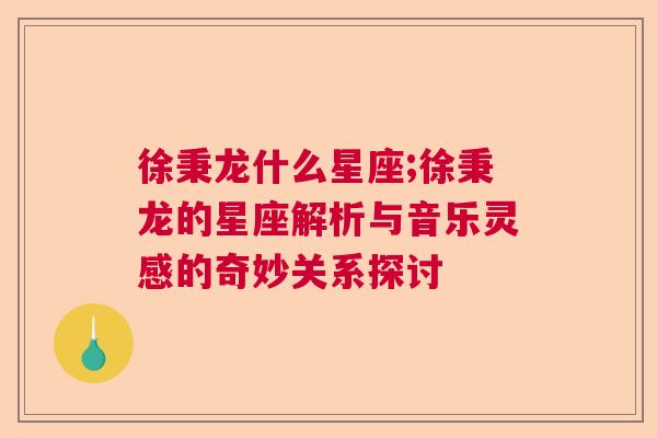 徐秉龙什么星座;徐秉龙的星座解析与音乐灵感的奇妙关系探讨