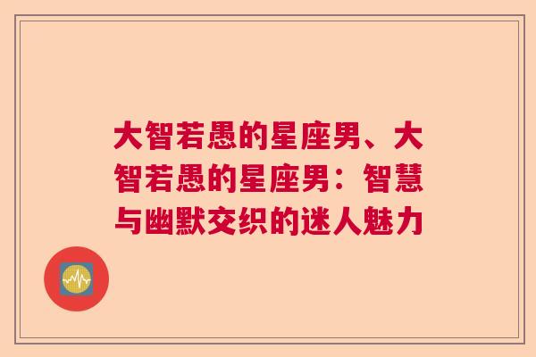 大智若愚的星座男、大智若愚的星座男：智慧与幽默交织的迷人魅力