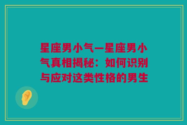 星座男小气—星座男小气真相揭秘：如何识别与应对这类性格的男生