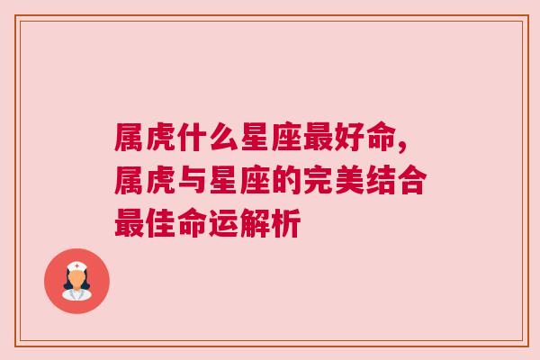 属虎什么星座最好命,属虎与星座的完美结合最佳命运解析