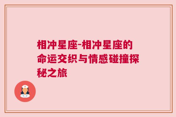 相冲星座-相冲星座的命运交织与情感碰撞探秘之旅