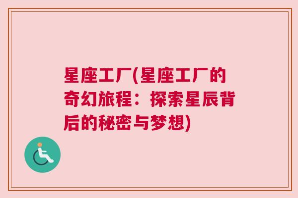 星座工厂(星座工厂的奇幻旅程：探索星辰背后的秘密与梦想)