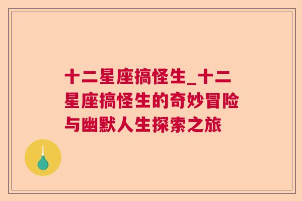 十二星座搞怪生_十二星座搞怪生的奇妙冒险与幽默人生探索之旅