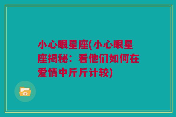 小心眼星座(小心眼星座揭秘：看他们如何在爱情中斤斤计较)