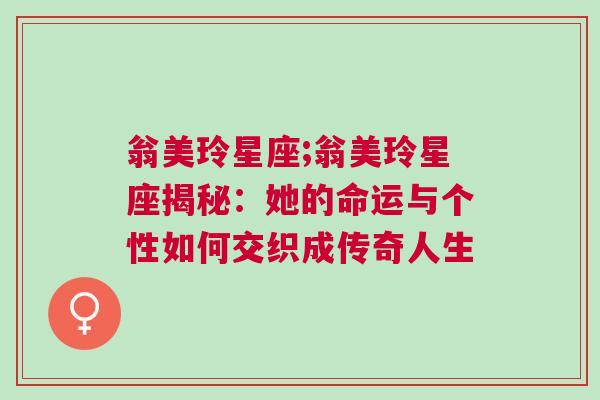 翁美玲星座;翁美玲星座揭秘：她的命运与个性如何交织成传奇人生