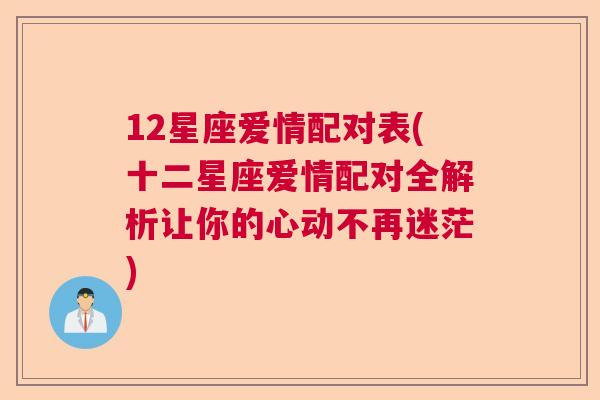 12星座爱情配对表(十二星座爱情配对全解析让你的心动不再迷茫)