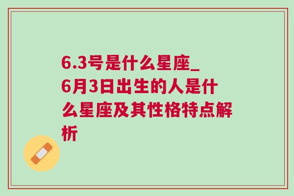 6.3号是什么星座_6月3日出生的人是什么星座及其性格特点解析