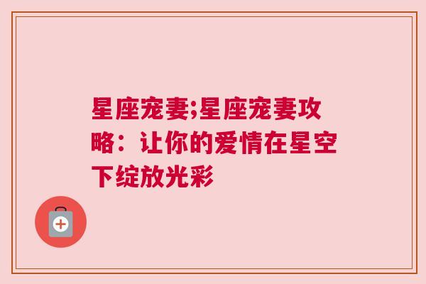 星座宠妻;星座宠妻攻略：让你的爱情在星空下绽放光彩