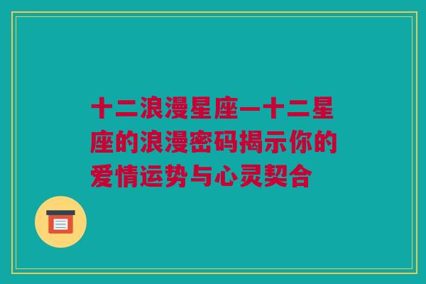 十二浪漫星座—十二星座的浪漫密码揭示你的爱情运势与心灵契合