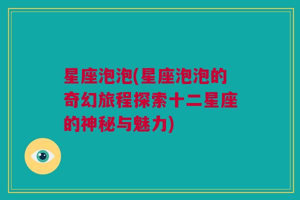 星座泡泡(星座泡泡的奇幻旅程探索十二星座的神秘与魅力)