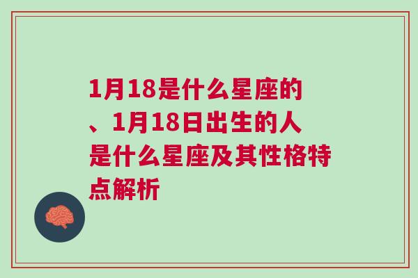 1月18是什么星座的、1月18日出生的人是什么星座及其性格特点解析