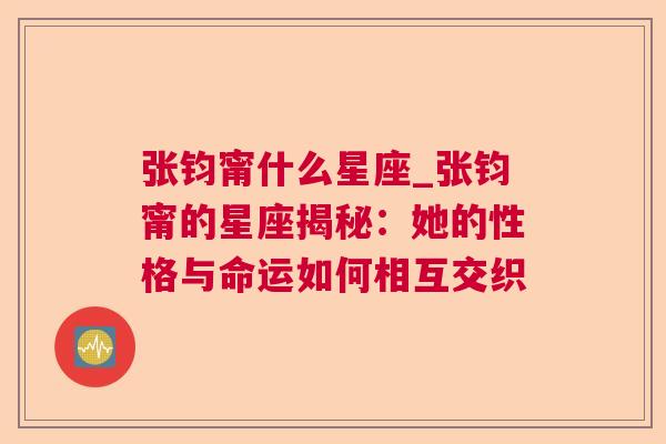 张钧甯什么星座_张钧甯的星座揭秘：她的性格与命运如何相互交织