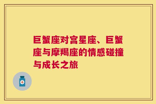 巨蟹座对宫星座、巨蟹座与摩羯座的情感碰撞与成长之旅