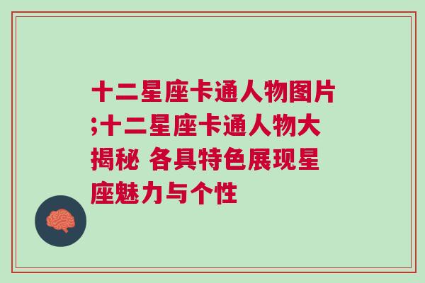 十二星座卡通人物图片;十二星座卡通人物大揭秘 各具特色展现星座魅力与个性