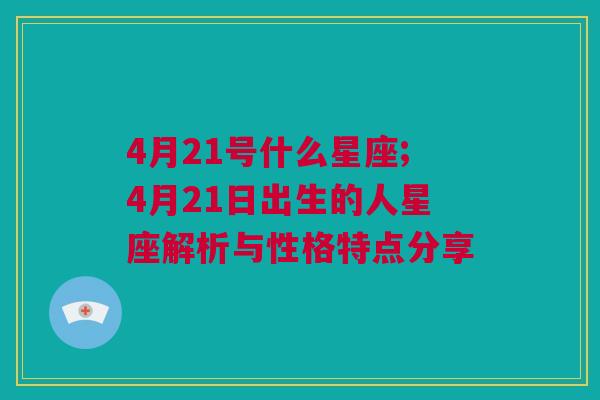 4月21号什么星座;4月21日出生的人星座解析与性格特点分享