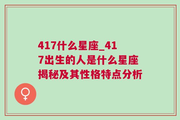 417什么星座_417出生的人是什么星座揭秘及其性格特点分析