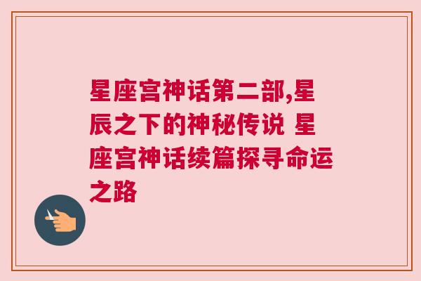 星座宫神话第二部,星辰之下的神秘传说 星座宫神话续篇探寻命运之路