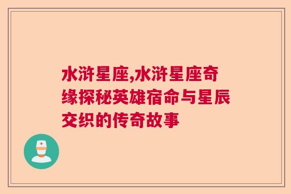 水浒星座,水浒星座奇缘探秘英雄宿命与星辰交织的传奇故事