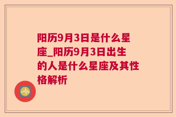 阳历9月3日是什么星座_阳历9月3日出生的人是什么星座及其性格解析