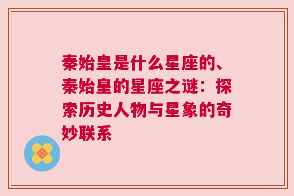 秦始皇是什么星座的、秦始皇的星座之谜：探索历史人物与星象的奇妙联系