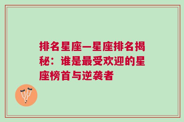 排名星座—星座排名揭秘：谁是最受欢迎的星座榜首与逆袭者