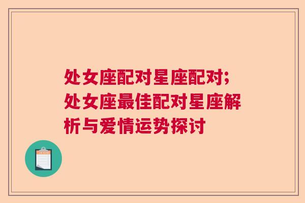 处女座配对星座配对;处女座最佳配对星座解析与爱情运势探讨