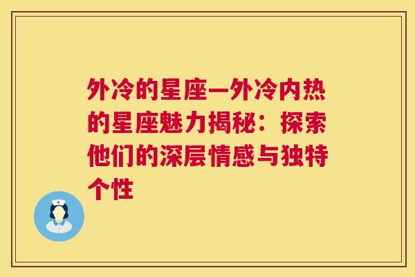 外冷的星座—外冷内热的星座魅力揭秘：探索他们的深层情感与独特个性