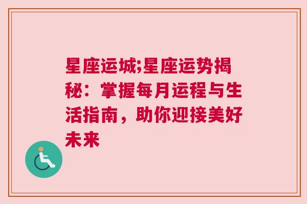 星座运城;星座运势揭秘：掌握每月运程与生活指南，助你迎接美好未来