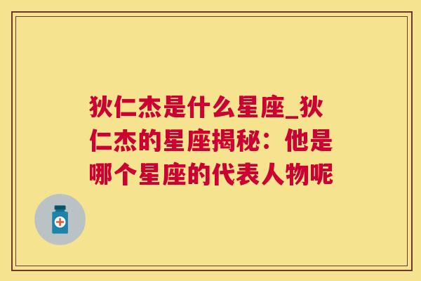 狄仁杰是什么星座_狄仁杰的星座揭秘：他是哪个星座的代表人物呢