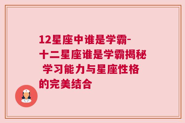 12星座中谁是学霸-十二星座谁是学霸揭秘 学习能力与星座性格的完美结合