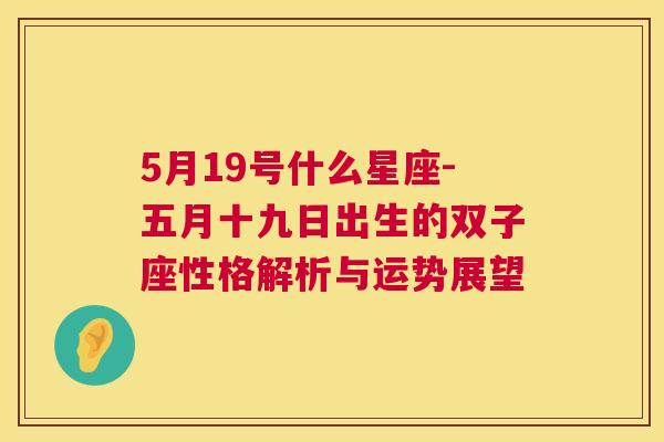 5月19号什么星座-五月十九日出生的双子座性格解析与运势展望