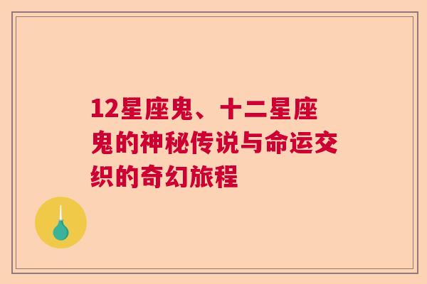 12星座鬼、十二星座鬼的神秘传说与命运交织的奇幻旅程