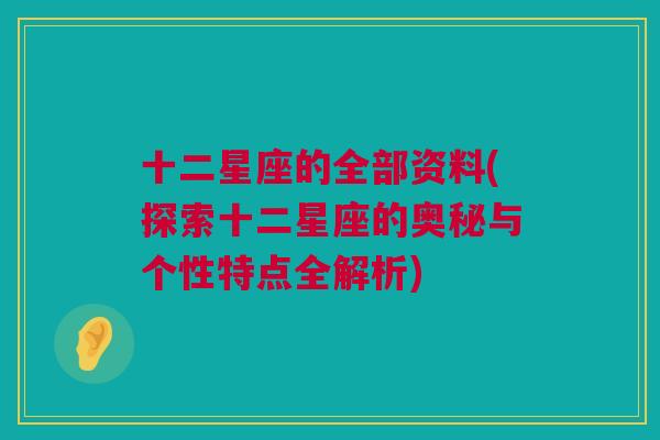 十二星座的全部资料(探索十二星座的奥秘与个性特点全解析)