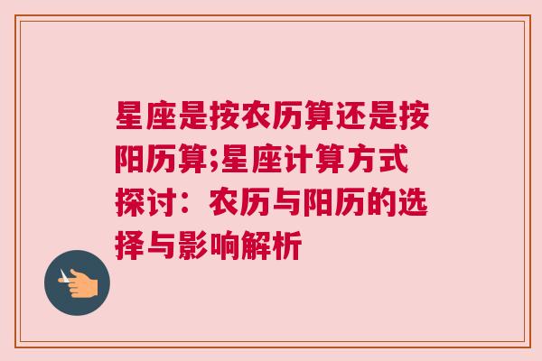 星座是按农历算还是按阳历算;星座计算方式探讨：农历与阳历的选择与影响解析