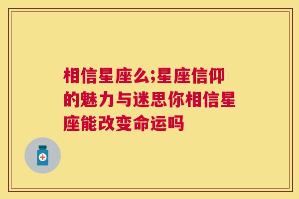 相信星座么;星座信仰的魅力与迷思你相信星座能改变命运吗