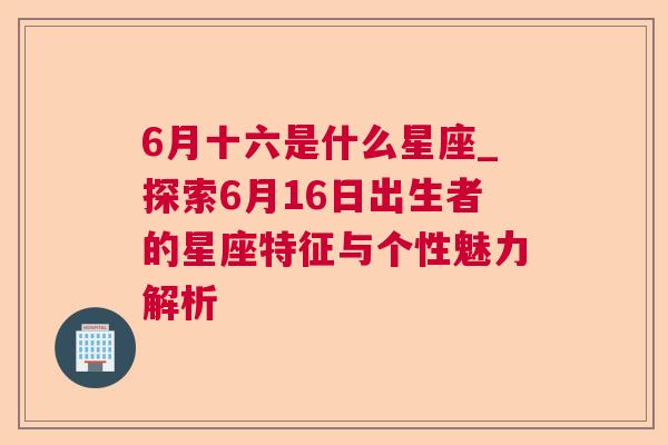 6月十六是什么星座_探索6月16日出生者的星座特征与个性魅力解析