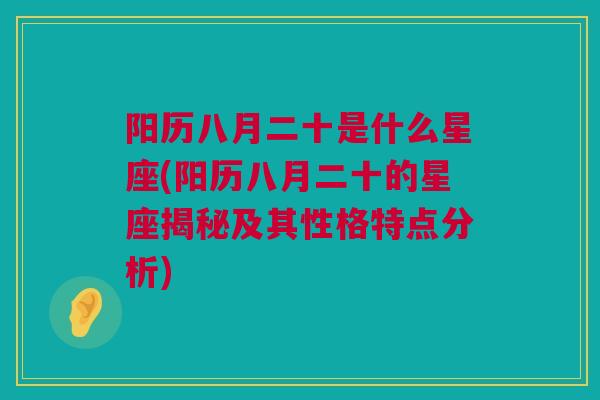 阳历八月二十是什么星座(阳历八月二十的星座揭秘及其性格特点分析)