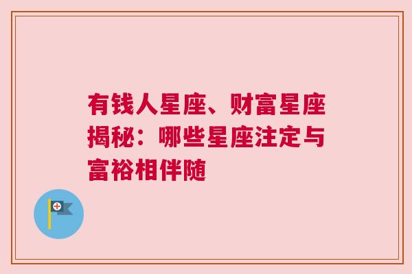 有钱人星座、财富星座揭秘：哪些星座注定与富裕相伴随