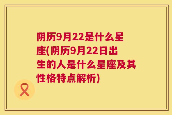 阴历9月22是什么星座(阴历9月22日出生的人是什么星座及其性格特点解析)