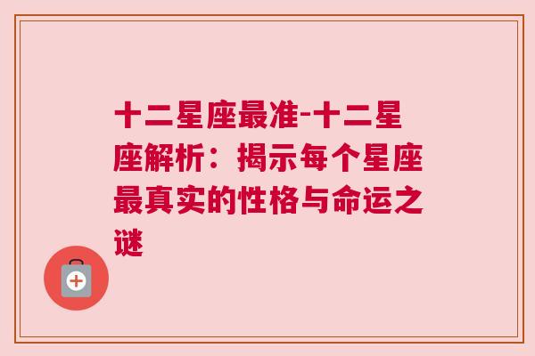 十二星座最准-十二星座解析：揭示每个星座最真实的性格与命运之谜