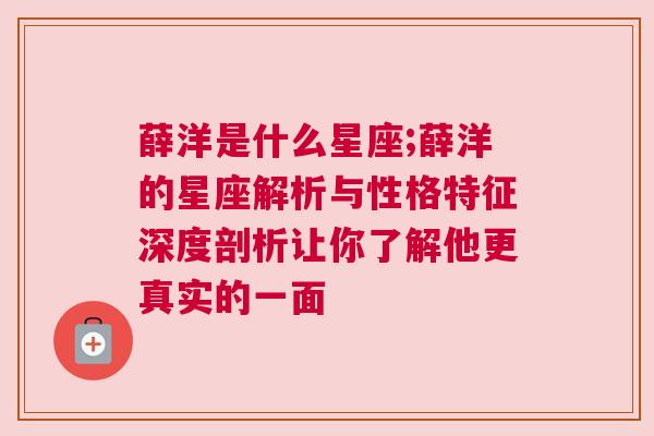 薛洋是什么星座;薛洋的星座解析与性格特征深度剖析让你了解他更真实的一面