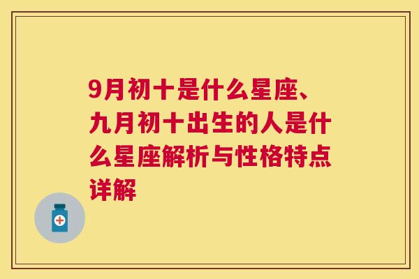 9月初十是什么星座、九月初十出生的人是什么星座解析与性格特点详解