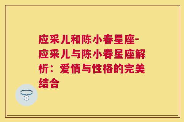 应采儿和陈小春星座-应采儿与陈小春星座解析：爱情与性格的完美结合