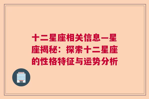 十二星座相关信息—星座揭秘：探索十二星座的性格特征与运势分析