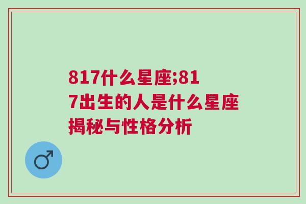 817什么星座;817出生的人是什么星座揭秘与性格分析