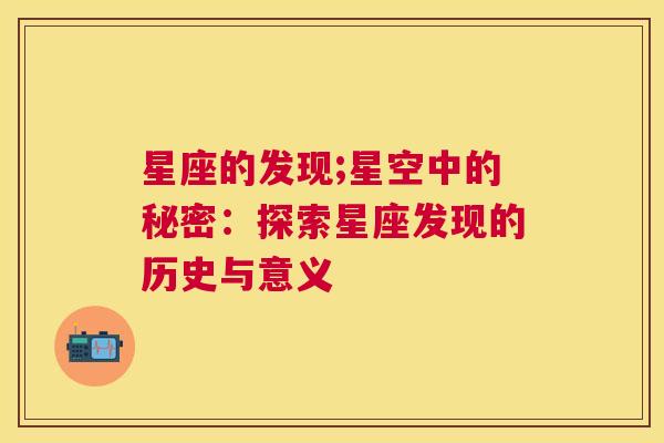 星座的发现;星空中的秘密：探索星座发现的历史与意义